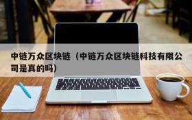 中链万众区块链（中链万众区块链科技有限公司是真的吗）