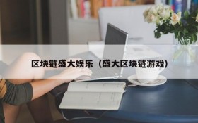 区块链盛大娱乐(盛大区块链游戏)