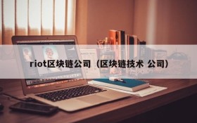 riot区块链公司(区块链技术 公司)
