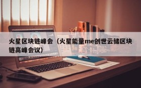 火星区块链峰会(火星能量me创世云储区块链高峰会议)