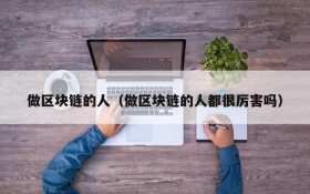 做区块链的人(做区块链的人都很厉害吗)