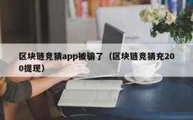 区块链竞猜app被骗了(区块链竞猜充200提现)
