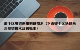 那个区块链采用侧链技术(下面哪个区块链采用侧链技术超级账本)