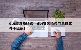 dbi装游戏哈希(dbi安装哈希与单位文件不匹配)