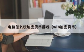电脑怎么玩加密货币游戏(win加密货币)