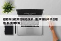 趣链科技应用区块链技术（区块链技术平台趣链 科技如何呢）