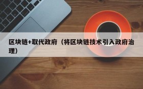 区块链+取代政府(将区块链技术引入政府治理)