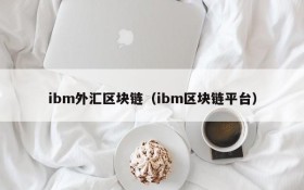 ibm外汇区块链(ibm区块链平台)