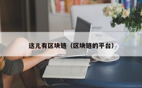 这儿有区块链(区块链的平台)