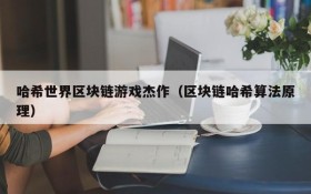 哈希世界区块链游戏杰作（区块链哈希算法原理）