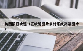 美图搞区块链(区块链图片素材系统高清图片)