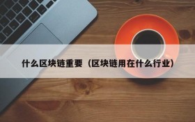 什么区块链重要(区块链用在什么行业)