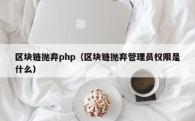 区块链抛弃php(区块链抛弃管理员权限是什么)