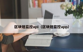 区块链监控api(区块链监控app)
