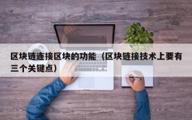 区块链连接区块的功能(区块链接技术上要有三个关键点)