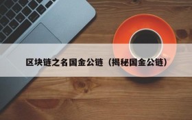 区块链之名国金公链(揭秘国金公链)