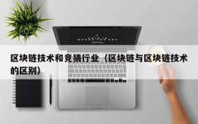 区块链技术和竞猜行业(区块链与区块链技术的区别)
