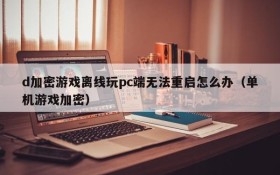 d加密游戏离线玩pc端无法重启怎么办(单机游戏加密)