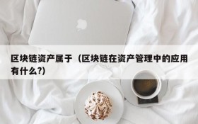 区块链资产属于(区块链在资产管理中的应用有什么?)