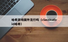 哈希游戏国外流行吗(classicaloid哈希)