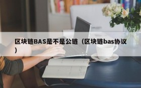 区块链BAS是不是公链(区块链bas协议)