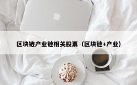 区块链产业链相关股票(区块链+产业)