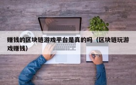 赚钱的区块链游戏平台是真的吗(区块链玩游戏赚钱)