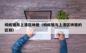 蚂蚁链与上港区块链(蚂蚁链与上港区块链的区别)