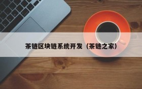 茶链区块链系统开发(茶链之家)