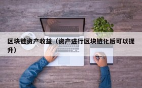 区块链资产收益(资产进行区块链化后可以提升)