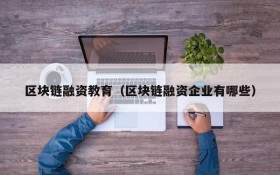 区块链融资教育(区块链融资企业有哪些)