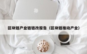 区块链产业链链改报告(区块链推动产业)