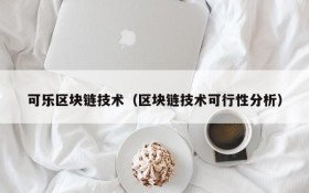 可乐区块链技术(区块链技术可行性分析)