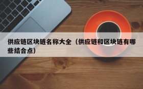 供应链区块链名称大全(供应链和区块链有哪些结合点)