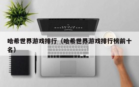 哈希世界游戏排行(哈希世界游戏排行榜前十名)
