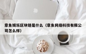 章鱼娱乐区块链是什么(章鱼网络科技有限公司怎么样)