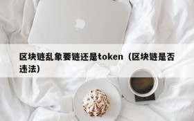 区块链乱象要链还是token(区块链是否违法)