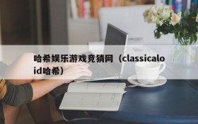 哈希娱乐游戏竞猜网(classicaloid哈希)