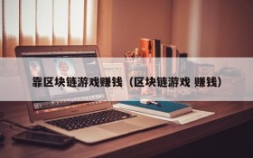 靠区块链游戏赚钱（区块链游戏 赚钱）
