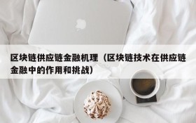 区块链供应链金融机理（区块链技术在供应链金融中的作用和挑战）