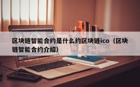 区块链智能合约是什么约区块链ico(区块链智能合约介绍)
