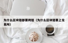 为什么区块链都要跨链(为什么区块链要上交易所)