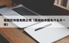 链圈区块链有限公司(链圈和币圈有什么不一样)