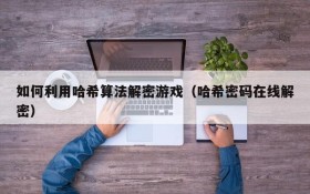 如何利用哈希算法解密游戏(哈希密码在线解密)