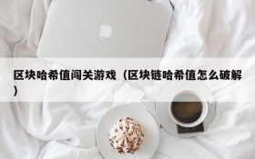 区块哈希值闯关游戏(区块链哈希值怎么破解)
