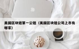 美国区块链第一公链（美国区块链公司上市有哪家）