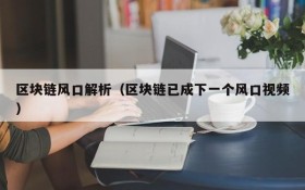 区块链风口解析(区块链已成下一个风口视频)