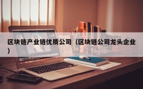 区块链产业链优质公司(区块链公司龙头企业)