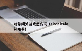 哈希闯关游戏怎么玩(classicaloid哈希)