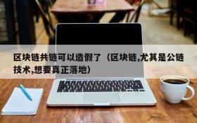 区块链共链可以造假了(区块链,尤其是公链技术,想要真正落地)
